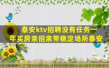 泰安ktv招聘没有任务一年买房亲招亲带稳定场所泰安
